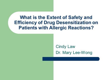 What is the Extent of Safety and Efficiency of Drug Desensitization on Patients with Allergic Reactions? Cindy Law Dr. Mary Lee-Wong.