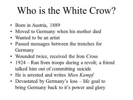 Who is the White Crow? Born in Austria, 1889 Moved to Germany when his mother died Wanted to be an artist Passed messages between the trenches for Germany.