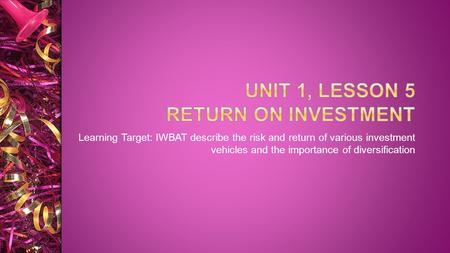 Learning Target: IWBAT describe the risk and return of various investment vehicles and the importance of diversification.