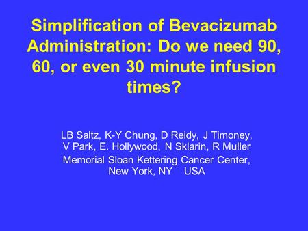 Simplification of Bevacizumab Administration: Do we need 90, 60, or even 30 minute infusion times? LB Saltz, K-Y Chung, D Reidy, J Timoney, V Park, E.