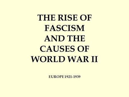 THE RISE OF FASCISM AND THE CAUSES OF WORLD WAR II EUROPE 1921-1939.