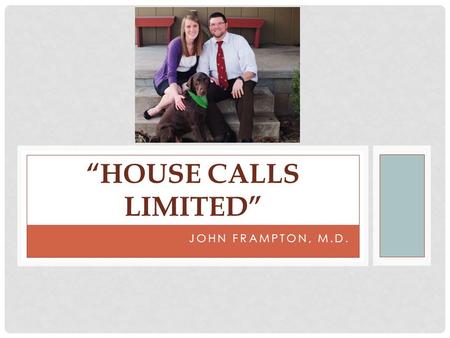 JOHN FRAMPTON, M.D. “­­­HOUSE CALLS LIMITED”. PURPOSE.