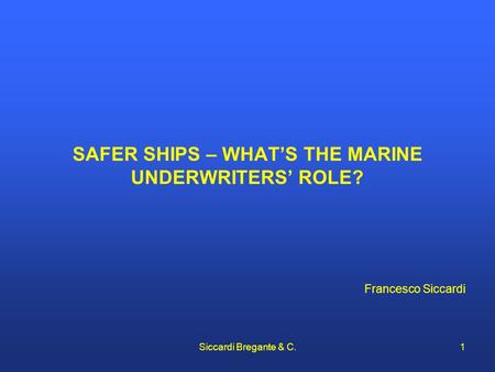 SAFER SHIPS – WHAT’S THE MARINE UNDERWRITERS’ ROLE? Francesco Siccardi Siccardi Bregante & C.1.