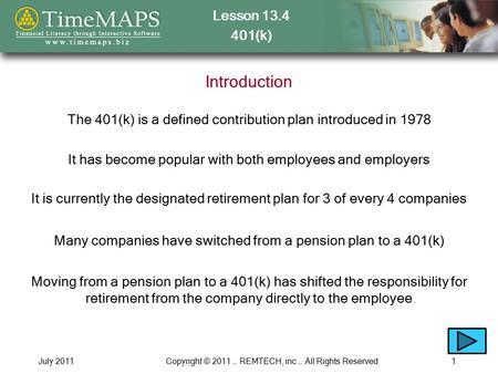 Lesson 13.4 401(k) July 2011Copyright © 2011 … REMTECH, inc … All Rights Reserved1 Introduction The 401(k) is a defined contribution plan introduced in.