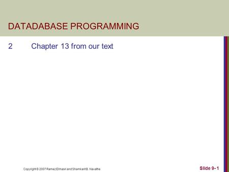 Copyright © 2007 Ramez Elmasri and Shamkant B. Navathe Slide 9- 1 DATADABASE PROGRAMMING 2Chapter 13 from our text.