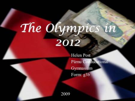 The Olympics in 2012 Helen Post Pärnu Coeducational Gymnasium Form: g3b 2009.