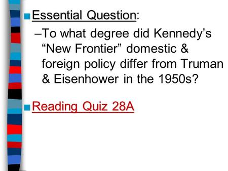 ■Essential Question ■Essential Question: –To what degree did Kennedy’s “New Frontier” domestic & foreign policy differ from Truman & Eisenhower in the.