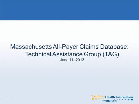 1 Massachusetts All-Payer Claims Database: Technical Assistance Group (TAG) June 11, 2013.