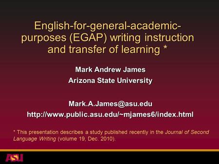 English-for-general-academic- purposes (EGAP) writing instruction and transfer of learning * Mark Andrew James Arizona State University