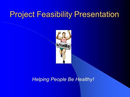 Project Feasibility Presentation Helping People Be Healthy!