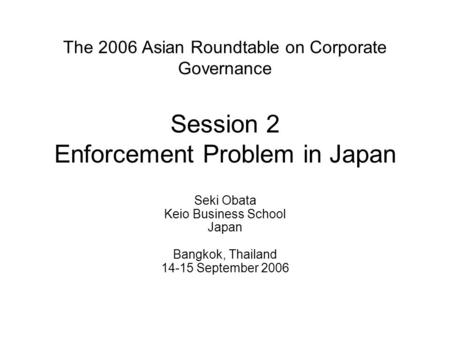 The 2006 Asian Roundtable on Corporate Governance Session 2 Enforcement Problem in Japan Seki Obata Keio Business School Japan Bangkok, Thailand 14-15.