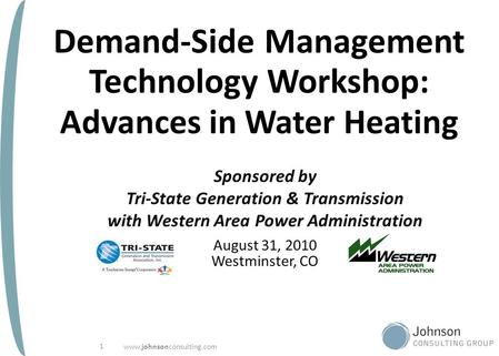 Www.johnsonconsulting.com 1 Demand-Side Management Technology Workshop: Advances in Water Heating Sponsored by Tri-State Generation & Transmission with.