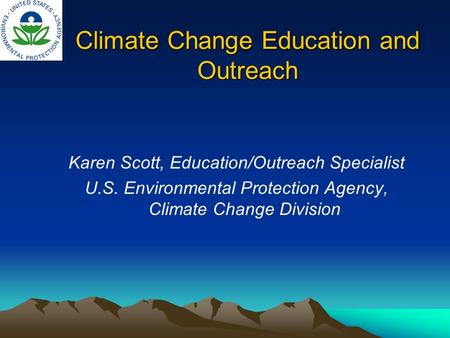 Climate Change Education and Outreach Karen Scott, Education/Outreach Specialist U.S. Environmental Protection Agency, Climate Change Division.