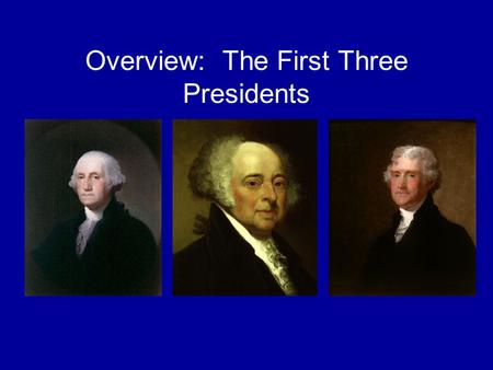 Overview: The First Three Presidents. George Washington—1789-1797.