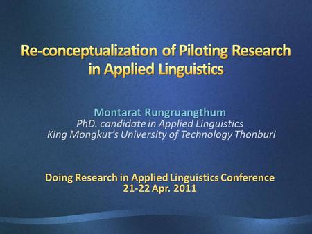 Montarat Rungruangthum PhD. candidate in Applied Linguistics King Mongkut’s University of Technology Thonburi Doing Research in Applied Linguistics Conference.