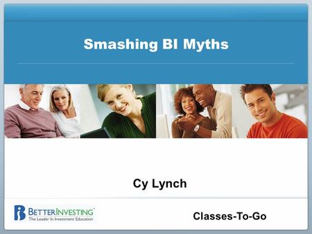 Smashing BI Myths Cy Lynch Classes-To-Go. BETTERINVESTING NATIONAL CONVENTION Disclaimer The information in this presentation is for educational purposes.