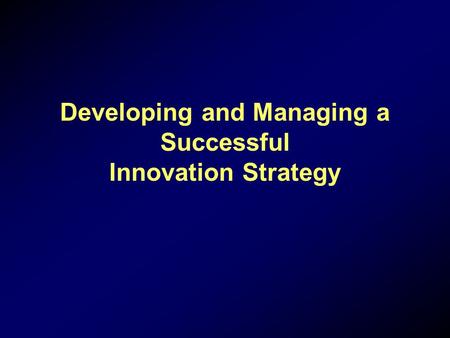 Developing and Managing a Successful Innovation Strategy.