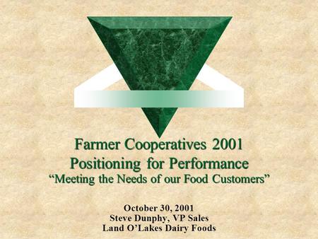 Farmer Cooperatives 2001 Positioning for Performance October 30, 2001 Steve Dunphy, VP Sales Land O’Lakes Dairy Foods “Meeting the Needs of our Food Customers”