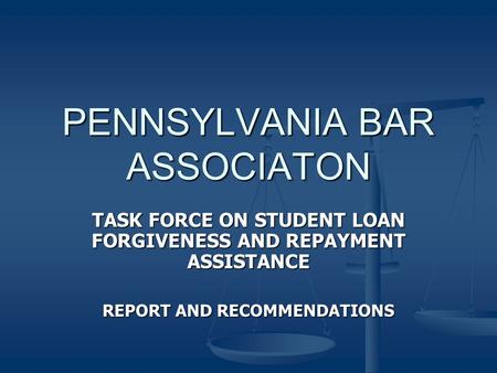 PENNSYLVANIA BAR ASSOCIATON TASK FORCE ON STUDENT LOAN FORGIVENESS AND REPAYMENT ASSISTANCE REPORT AND RECOMMENDATIONS.