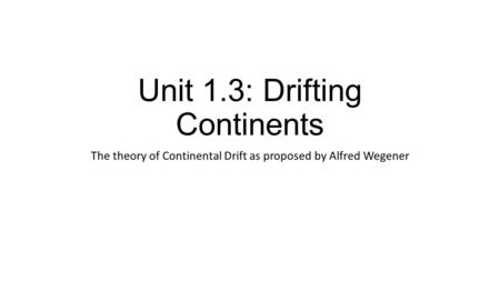 Unit 1.3: Drifting Continents