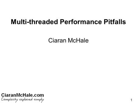 1 Multi-threaded Performance Pitfalls Ciaran McHale.