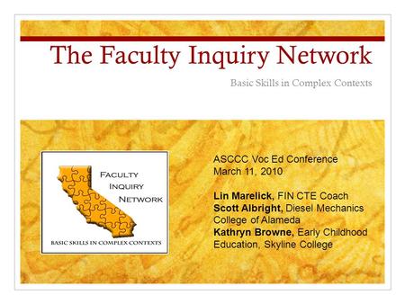 The Faculty Inquiry Network Basic Skills in Complex Contexts ASCCC Voc Ed Conference March 11, 2010 Lin Marelick, FIN CTE Coach Scott Albright, Diesel.