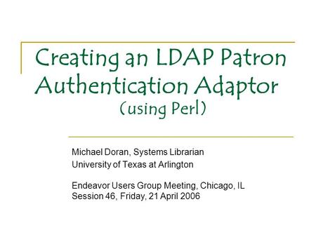 Creating an LDAP Patron Authentication Adaptor Michael Doran, Systems Librarian University of Texas at Arlington Endeavor Users Group Meeting, Chicago,