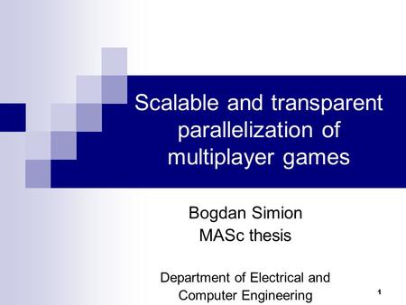 1 Scalable and transparent parallelization of multiplayer games Bogdan Simion MASc thesis Department of Electrical and Computer Engineering.