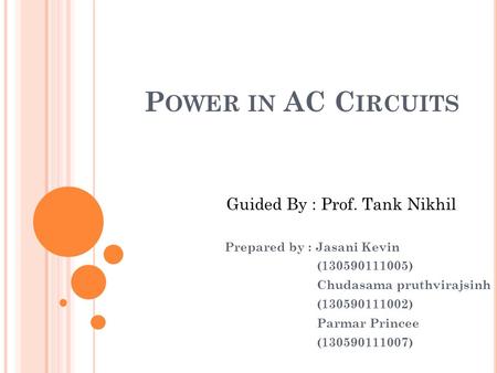 P OWER IN AC C IRCUITS Prepared by : Jasani Kevin (130590111005) Chudasama pruthvirajsinh (130590111002) Parmar Princee (130590111007) Guided By : Prof.