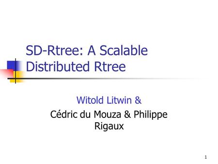 1 SD-Rtree: A Scalable Distributed Rtree Witold Litwin & Cédric du Mouza & Philippe Rigaux.