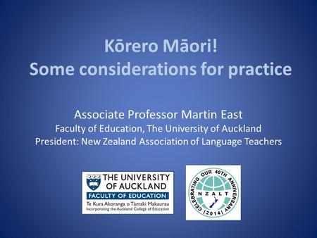 Kōrero Māori! Some considerations for practice Associate Professor Martin East Faculty of Education, The University of Auckland President: New Zealand.