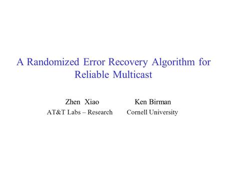 A Randomized Error Recovery Algorithm for Reliable Multicast Zhen Xiao Ken Birman AT&T Labs – Research Cornell University.