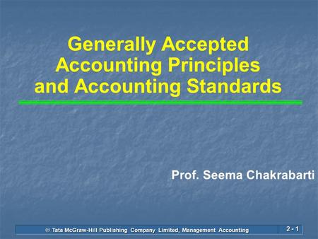 © Tata McGraw-Hill Publishing Company Limited, Management Accounting 2 - 1 Generally Accepted Accounting Principles and Accounting Standards Prof. Seema.