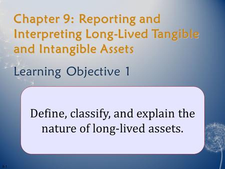 Chapter 9: Reporting and Interpreting Long-Lived Tangible and Intangible Assets Learning Objective 1 Define, classify, and explain the nature of long-lived.