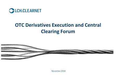 OTC Derivatives Execution and Central Clearing Forum dd November 2010.