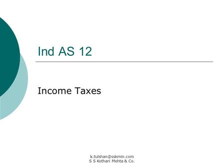 K.tulshan@sskmin.com S S Kothari Mehta & Co. Ind AS 12 Income Taxes k.tulshan@sskmin.com  S S Kothari.