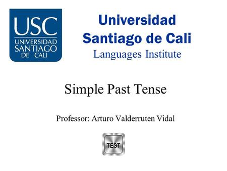 Universidad Santiago de Cali Languages Institute Simple Past Tense Professor: Arturo Valderruten Vidal.