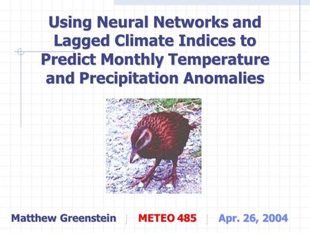 Matthew Greenstein | METEO 485 | Apr. 26, 2004 Using Neural Networks and Lagged Climate Indices to Predict Monthly Temperature and Precipitation Anomalies.