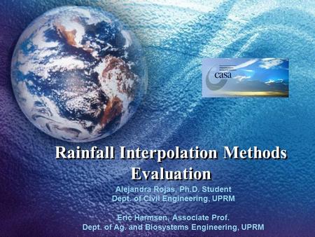 Rainfall Interpolation Methods Evaluation Alejandra Rojas, Ph.D. Student Dept. of Civil Engineering, UPRM Eric Harmsen, Associate Prof. Dept. of Ag. and.