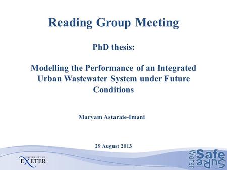 Reading Group Meeting PhD thesis: Modelling the Performance of an Integrated Urban Wastewater System under Future Conditions 29 August 2013 Maryam Astaraie-Imani.