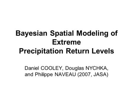 Bayesian Spatial Modeling of Extreme Precipitation Return Levels Daniel COOLEY, Douglas NYCHKA, and Philippe NAVEAU (2007, JASA)