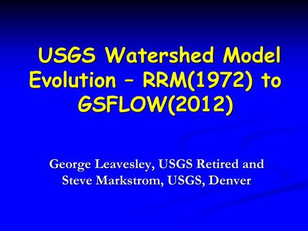 USGS Watershed Model Evolution – RRM(1972) to GSFLOW(2012) USGS Watershed Model Evolution – RRM(1972) to GSFLOW(2012) George Leavesley, USGS Retired and.