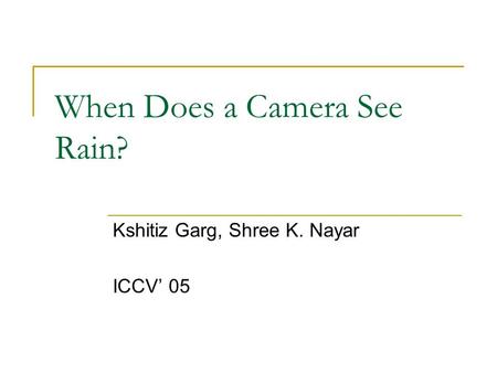 When Does a Camera See Rain? Kshitiz Garg, Shree K. Nayar ICCV’ 05.