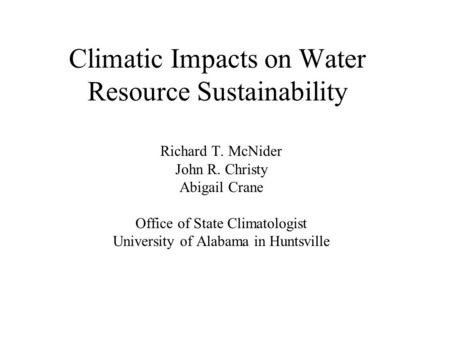 Climatic Impacts on Water Resource Sustainability Richard T. McNider John R. Christy Abigail Crane Office of State Climatologist University of Alabama.