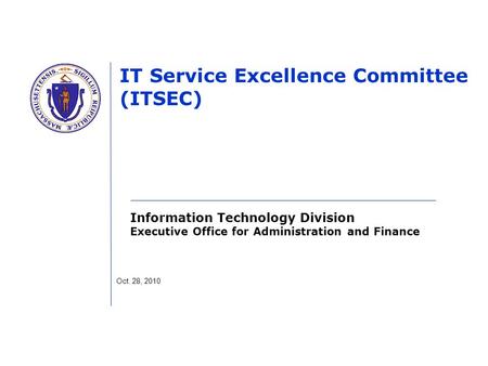 Information Technology Division Executive Office for Administration and Finance IT Service Excellence Committee (ITSEC) Oct. 28, 2010.