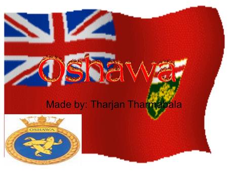 Made by: Tharjan Tharmabala. Introduction I am going to introduce you to a place called Oshawa, this place is a very exciting and peaceful place. The.