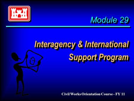 Module 29 Interagency & International Support Program Civil Works Orientation Course - FY 11.