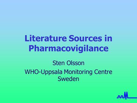 Literature Sources in Pharmacovigilance Sten Olsson WHO-Uppsala Monitoring Centre Sweden.