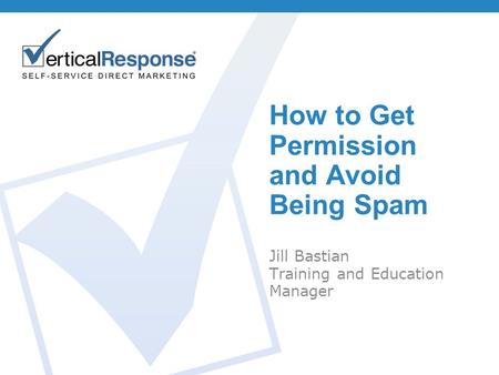 How to Get Permission and Avoid Being Spam Jill Bastian Training and Education Manager.