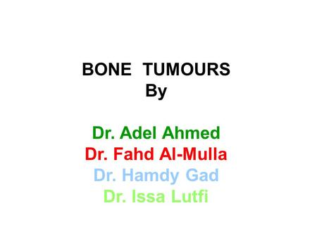 BONE TUMOURS By Dr. Adel Ahmed Dr. Fahd Al-Mulla Dr. Hamdy Gad Dr. Issa Lutfi.